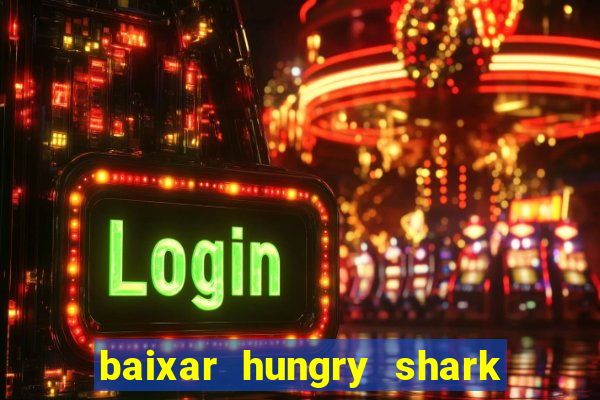 baixar hungry shark evolution dinheiro infinito